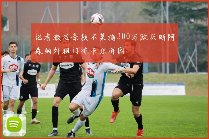 记者激活条款不莱梅300万欧买断阿森纳外租门将卡尔海因